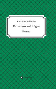 Title: Damaskus auf Rügen: Roman, Author: Dr. Kurt-Uwe Baldzuhn