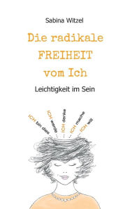 Title: Die radikale Freiheit vom Ich: Leichtigkeit im Sein, Author: Sabina Witzel