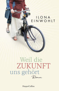 Title: Weil die Zukunft uns gehört: Roman, Author: Ilona Einwohlt