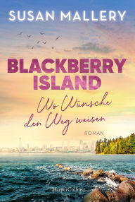 Title: Blackberry Island - Wo Wünsche den Weg weisen: Roman Ein warmherziger Wohlfühlroman um Freundschaft, Liebe und Familie, Author: Susan Mallery