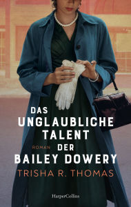 Title: Das unglaubliche Talent der Bailey Dowery: Roman Fesselnder Roman über Frauenfreundschaften, Rassismus und Feminismus im Amerika der 50er Jahre, Author: Trisha R. Thomas