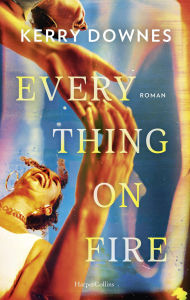 Title: Everything On Fire: Roman Eine Freundschaftsgeschichte so schön wie schmerzhaft ehrlich zugleich Über das Erwachsenwerden in den Dreißigern Für Fans von »No Hard Feelings« und »Okaye Tage«, Author: Kerry Downes