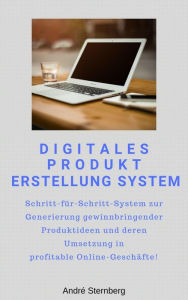 Title: Digitales Produkt Erstellung System: Schritt-für-Schritt-System zur Generierung gewinnbringender Produktideen und deren Umsetzung in profitable Online-Geschäfte!, Author: Andre Sternberg