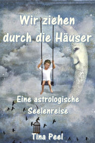 Title: Wir ziehen durch die Häuser: Eine astrologische Seelenreise, Author: Tina Peel