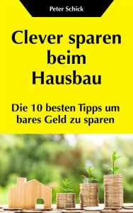 Title: Clever sparen beim Hausbau: Die 10 besten Tipps um bares Geld zu sparen, Author: Peter Schick