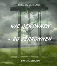 Title: Wie gewonnen - so zerronnen, Author: Hendrik Scheunert
