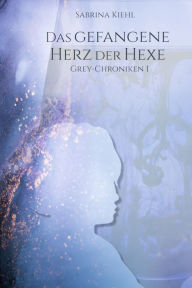 Title: Das gefangene Herz der Hexe: Grey-Chroniken I, Author: Sabrina Kiehl