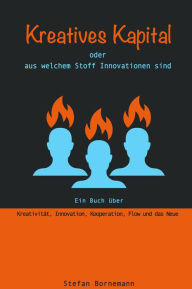 Title: Kreatives Kapital - oder aus welchem Stoff Innovationen sind, Author: Stefan Bornemann