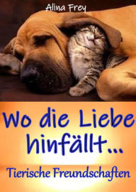 Title: Wo die Liebe hinfällt...: Tierische Freundschaften, Author: Alina Frey