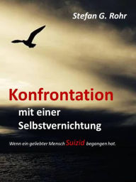Title: Konfrontation mit einer Selbstvernichtung: Wenn ein geliebter Mensch Suizid begangen hat., Author: Stefan G Rohr