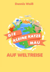 Title: Die kleine Katze Mau auf Weltreise, Author: Dennis Weiß