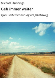 Title: Geh immer weiter: Qual und Offenbarung am Jakobsweg, Author: Michael Stubbings