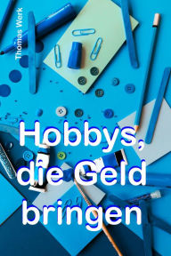 Title: Hobbys, die Geld bringen: Machen Sie Ihre Steckenpferd zur Einnahmequelle!, Author: Thomas Werk