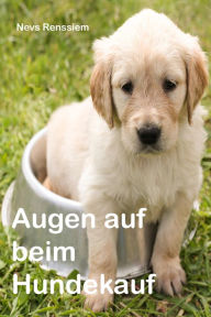 Title: Augen auf beim Hundekauf: So schützen Sie sich vor skrupellosen Hundehändlern und -züchtern, Author: Nevs Renssiem