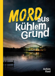 Title: Mord aus kühlem Grund, Author: Achim Kaul