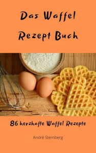 Title: Das Waffel Rezept Buch: 86 herzhafte Waffel Rezepte, Author: Andre Sternberg