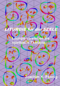 Title: Liturgie für die Seele: Liturgie verstehen als spirituelle Therapie, Author: Joachim PENNIG