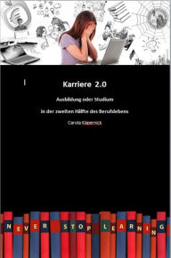 Title: Karriere 2.0 - Ausbildung in der zweiten Hälfte des Berufslebens: Alles rund um Ausbildung mit 30/40/50 + Sicherung des Lebensunterhalts, gefragte Berufe u.a., Author: Carola Käpernick