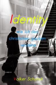 Title: Identity: wie ich den christlichen glauben verstehe, Author: Volker Schunck