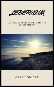 Title: Leberkoma: Die unglaubliche Geschichte einer Sucht, Author: Olaf Hönicke