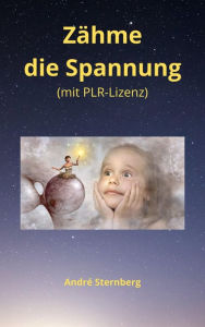 Title: Zähme die Spannung (mit PLR-Lizenz): Wie Sie ein stressfreies Leben genießen und leben können!, Author: Andre Sternberg