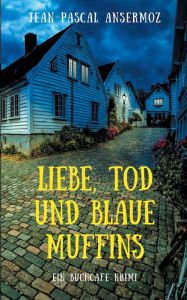 Title: Liebe, Tod und blaue Muffins: Ein BuchCafé Krimi, Author: Jean-Pascal Ansermoz