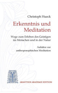Title: Erkenntnis und Meditation: Wege zum Erleben des Geistigen im Menschen und in der Natur. Aufsätze zur anthroposophischen Meditation, Author: Christoph Hueck