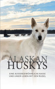 Title: Alaskan Huskys: Eine außergewöhnliche Rasse und unser Leben mit dem Rudel, Author: Eckard Wulfmeyer