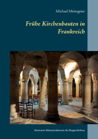 Title: Frühe Kirchenbauten in Frankreich: Alternative Rekonstruktionen der Baugeschichten, Author: Michael Meisegeier
