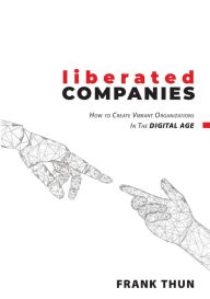 Title: Liberated Companies: How To Create Vibrant Organizations In The Digital Age, Author: Frank Thun