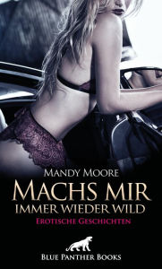 Title: Machs mir immer wieder wild Erotische Geschichten: Sexuelle Unterweisungen ..., Author: Mandy Moore