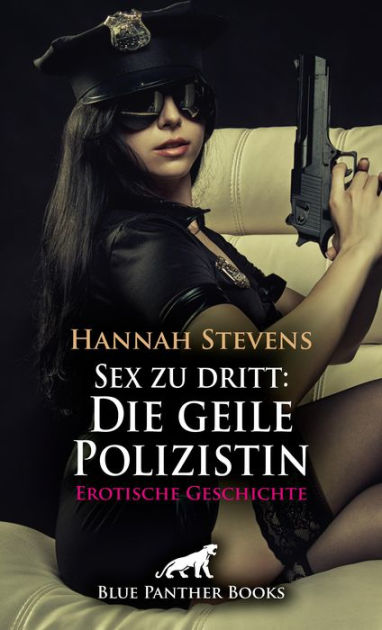 Sex zu dritt Die geile Polizistin Erotische Geschichte Eine  