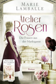 Title: Atelier Rosen: Die Frauen aus der Marktgasse. Roman, Author: Marie Lamballe