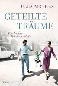 Title: Geteilte Träume: Eine deutsche Familiengeschichte. Roman, Author: Ulla Mothes