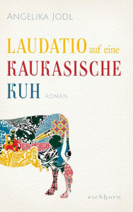 Title: Laudatio auf eine kaukasische Kuh: Roman, Author: Angelika Jodl
