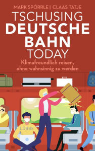 Title: Tschusing Deutsche Bahn today: Klimafreundlich reisen, ohne wahnsinnig zu werden, Author: Mark Spörrle