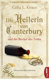 Title: Die Heilerin von Canterbury und der Becher des Todes: Historischer Kriminalroman, Author: Celia L. Grace