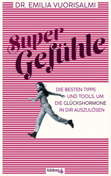 Super Gefühle: Die besten Tipps und Tools, um die Glückshormone in dir auszulösen