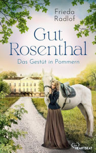 Title: Gut Rosenthal - Das Gestüt in Pommern, Author: Frieda Radlof