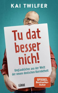 Title: Tu dat besser nich!: Unglaubliches aus der Welt der neuen deutschen Korrektheit, Author: Kai Twilfer