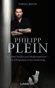Title: Philipp Plein: Aus dem Nichts zum Modeimperium. Die Erfolgsstory eines Underdogs, Author: Tobias Bayer
