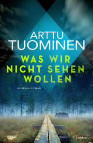 Title: Was wir nicht sehen wollen: Kriminalroman: Band 5 in der international erfolgreichen finnischen Krimireihe, Author: Arttu Tuominen