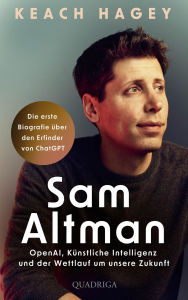Title: Sam Altman: OpenAI, Künstliche Intelligenz und der Wettlauf um unsere Zukunft Die erste Biografie über den Erfinder von ChatGPT, Author: Keach Hagey