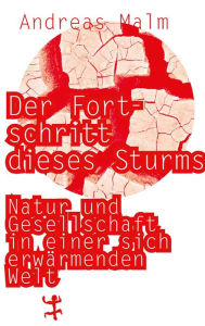 Title: Der Fortschritt dieses Sturms: Natur und Gesellschaft in einer sich erwärmenden Welt, Author: Andreas Malm