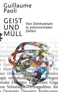 Title: Geist und Müll: Von Denkweisen in postnormalen Zeiten, Author: Guillaume Paoli