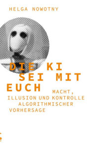 Title: Die KI sei mit euch: Macht, Illusion und Kontrolle algorithmischer Vorhersage, Author: Helga Nowotny