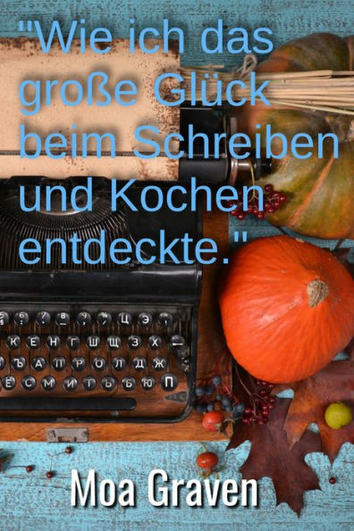 'Wie ich das große Glück beim Schreiben und Kochen entdeckte': Die Autobiografie und das etwas andere Kochbuch vom Glück