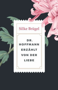 Title: Dr. Hoffmann erzählt von der Liebe: sieben literarische Geschichten, Author: Silke Brügel