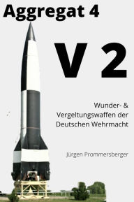 Title: Aggregat 4 / V2: Wunder- & Vergeltungswaffen der Deutschen Wehrmacht, Author: Jürgen Prommersberger