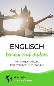 Title: Englisch lernen mal anders für Fortgeschrittene - 1000 Vokabeln in 10 Stunden: Spielend einfach Vokabeln lernen mit einzigartigen Merkhilfen und Gedächtnistraining, Author: Sprachen lernen mal anders